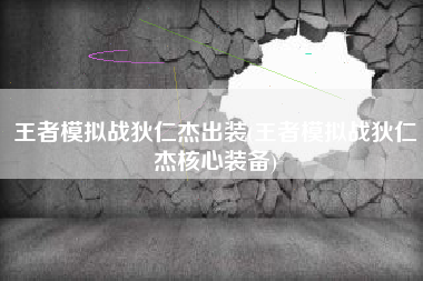 王者模拟战狄仁杰出装(王者模拟战狄仁杰核心装备)