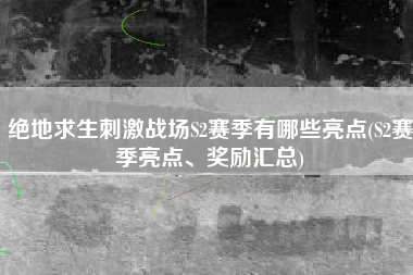 绝地求生刺激战场S2赛季有哪些亮点(S2赛季亮点、奖励汇总)