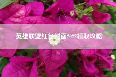 英雄联盟红包封面2022领取攻略