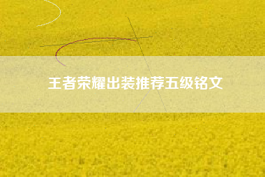 王者荣耀出装推荐五级铭文
