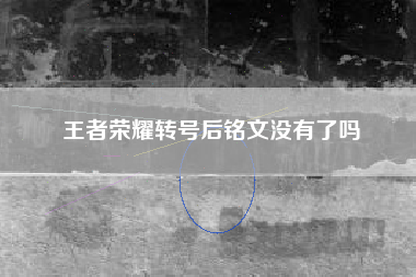 王者荣耀转号后铭文没有了吗