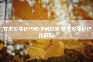 艾尔多战记狗粮使用攻略(艾尔多战记狗粮获取)
