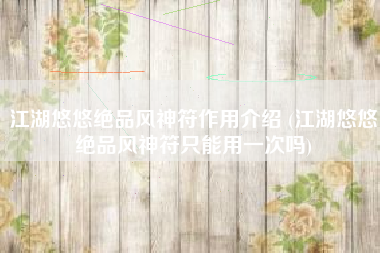 江湖悠悠绝品风神符作用介绍 (江湖悠悠绝品风神符只能用一次吗)