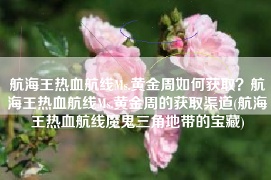 航海王热血航线Ms.黄金周如何获取？航海王热血航线Ms.黄金周的获取渠道(航海王热血航线魔鬼三角地带的宝藏)