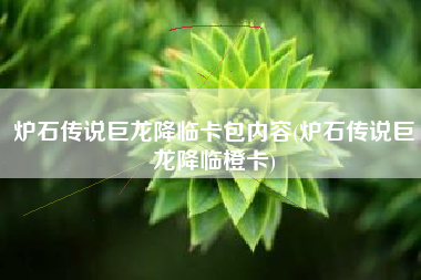 炉石传说巨龙降临卡包内容(炉石传说巨龙降临橙卡)