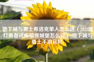 地下城与勇士希洛克单人怎么进（2022提灯勇者试炼暗夜城堡怎么过）(地下城与勇士手游官网)