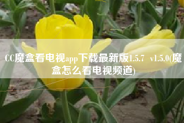 CC魔盒看电视app下载最新版1.5.7  v1.5.0(魔盒怎么看电视频道)