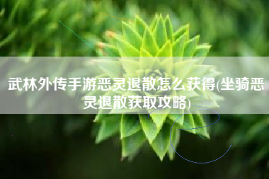 武林外传手游恶灵退散怎么获得(坐骑恶灵退散获取攻略)