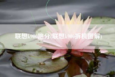 联想k900跑分(联想k900拆机图解)