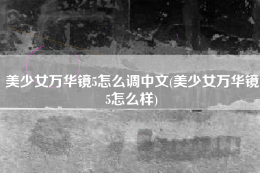 美少女万华镜5怎么调中文(美少女万华镜5怎么样)