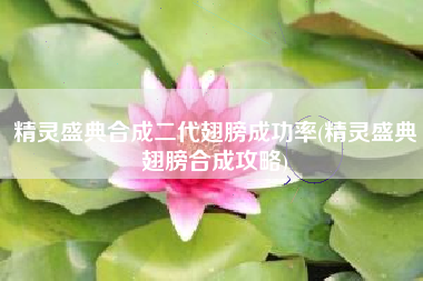 精灵盛典合成二代翅膀成功率(精灵盛典翅膀合成攻略)