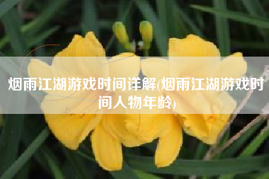烟雨江湖游戏时间详解(烟雨江湖游戏时间人物年龄)