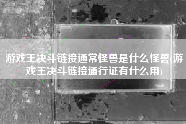 游戏王决斗链接通常怪兽是什么怪兽(游戏王决斗链接通行证有什么用)