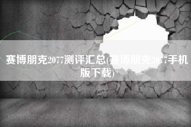 赛博朋克2077测评汇总(赛博朋克2077手机版下载)