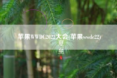 苹果WWDC2022大会(苹果wwdc22)