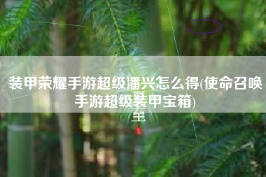 装甲荣耀手游超级潘兴怎么得(使命召唤手游超级装甲宝箱)