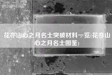 花亦山心之月名士突破材料一览(花亦山心之月名士图鉴)