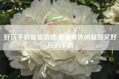 好玩手游益智游戏,有没有休闲益智又好玩的手游