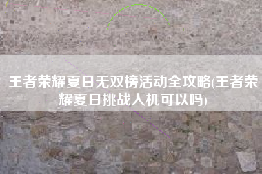 王者荣耀夏日无双榜活动全攻略(王者荣耀夏日挑战人机可以吗)