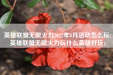 英雄联盟无限火力2022年8月活动怎么玩(英雄联盟无限火力玩什么英雄好玩)