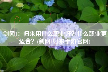 剑网1：归来用什么职业好？什么职业更适合？(剑网1归来手游官网)