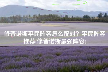修普诺斯平民阵容怎么配对？平民阵容推荐(修普诺斯最强阵容)