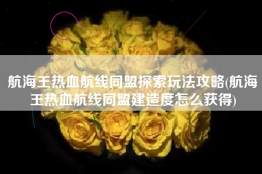 航海王热血航线同盟探索玩法攻略(航海王热血航线同盟建造度怎么获得)