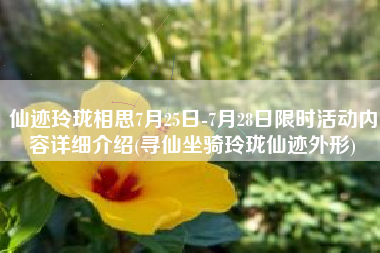 仙迹玲珑相思7月25日-7月28日限时活动内容详细介绍(寻仙坐骑玲珑仙迹外形)