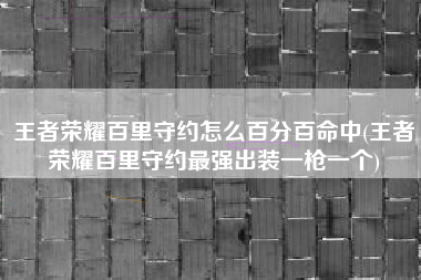 王者荣耀百里守约怎么百分百命中(王者荣耀百里守约最强出装一枪一个)