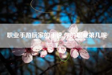 职业手游玩家的手速,你的职业第几呢