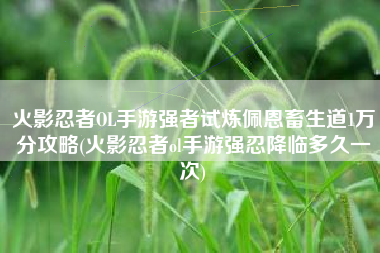 火影忍者OL手游强者试炼佩恩畜生道1万分攻略(火影忍者ol手游强忍降临多久一次)