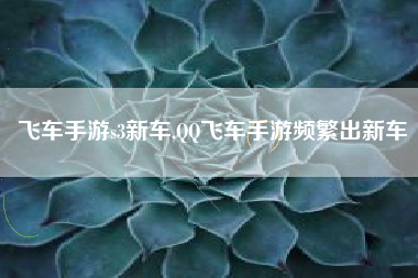 飞车手游s3新车,QQ飞车手游频繁出新车
