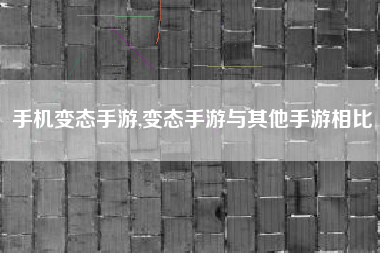 手机变态手游,变态手游与其他手游相比