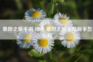 泰坦之旅手游 绿色,泰坦之旅手游新手怎么玩