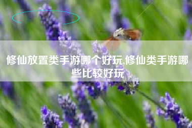 修仙放置类手游哪个好玩,修仙类手游哪些比较好玩