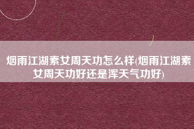 烟雨江湖素女周天功怎么样(烟雨江湖素女周天功好还是浑天气功好)