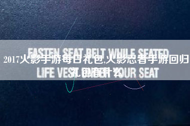 2017火影手游每日礼包,火影忍者手游回归礼包有什么
