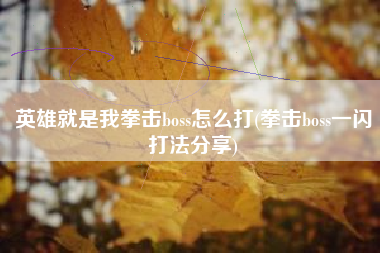 英雄就是我拳击boss怎么打(拳击boss一闪打法分享)
