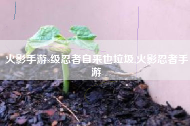 火影手游s级忍者自来也垃圾,火影忍者手游