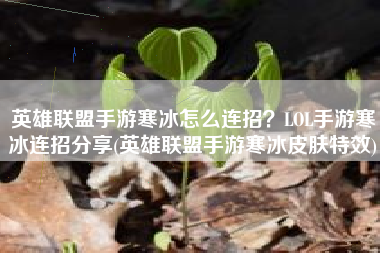 英雄联盟手游寒冰怎么连招？LOL手游寒冰连招分享(英雄联盟手游寒冰皮肤特效)