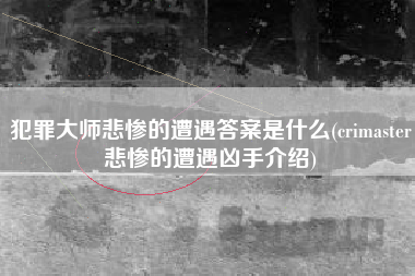 犯罪大师悲惨的遭遇答案是什么(crimaster悲惨的遭遇凶手介绍)