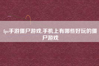 fps手游僵尸游戏,手机上有哪些好玩的僵尸游戏
