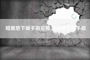 暗黑地下城手游觉醒,黑暗地下城手游