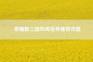 荣耀新三国刘焉培养推荐攻略