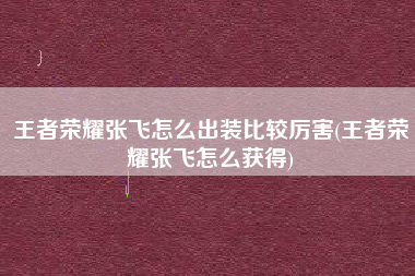 王者荣耀张飞怎么出装比较厉害(王者荣耀张飞怎么获得)