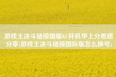 游戏王决斗链接国服KC杯机甲上分思路分享(游戏王决斗链接国际版怎么换号)
