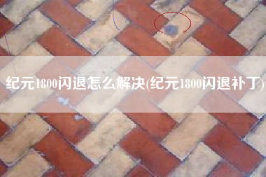 纪元1800闪退怎么解决(纪元1800闪退补丁)