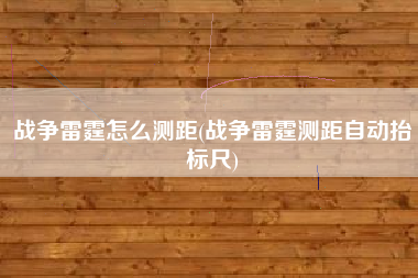 战争雷霆怎么测距(战争雷霆测距自动抬标尺)