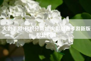 火影手游9月积分商城,火影忍者手游新版积分商城