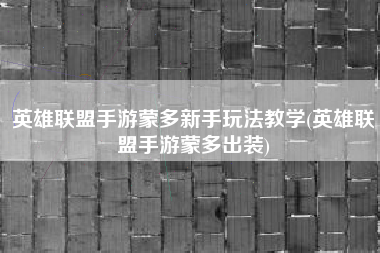 英雄联盟手游蒙多新手玩法教学(英雄联盟手游蒙多出装)